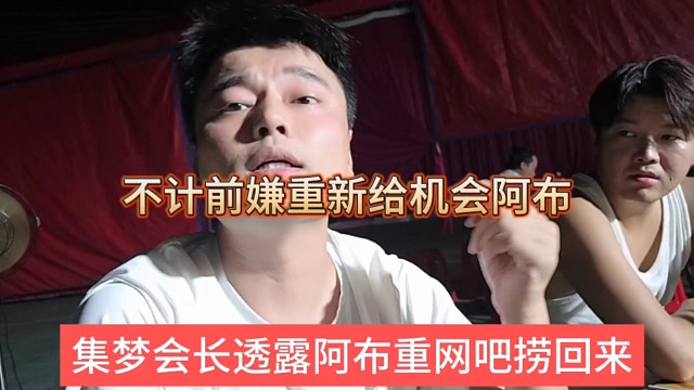 集梦会长透露阿布在网吧捞回来，不计前嫌给机会他