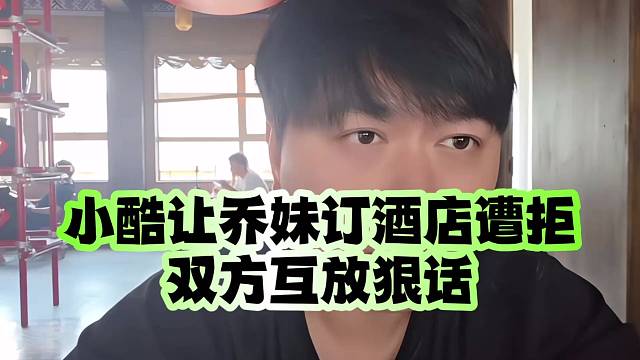 小酷让乔妹订酒店遭拒，双方互放狠话