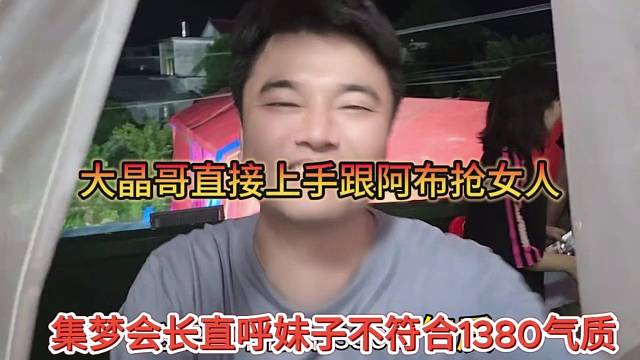 集梦会长直呼妹子不符合1380气质，大晶哥直接上手跟阿布抢女人