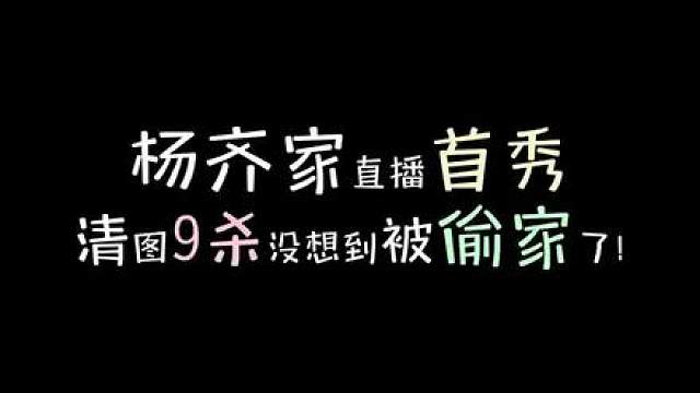 杨齐家直播首秀，清图9杀没想到被偷家了！
