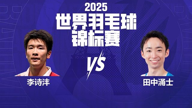 男单 李诗沣vs田中涌士 64强 2025羽毛球世锦赛 清流
