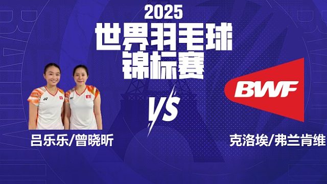 女双 吕乐乐/曾晓昕vs克洛埃/弗兰肯维尔  64强 2025羽毛球世锦赛 清流
