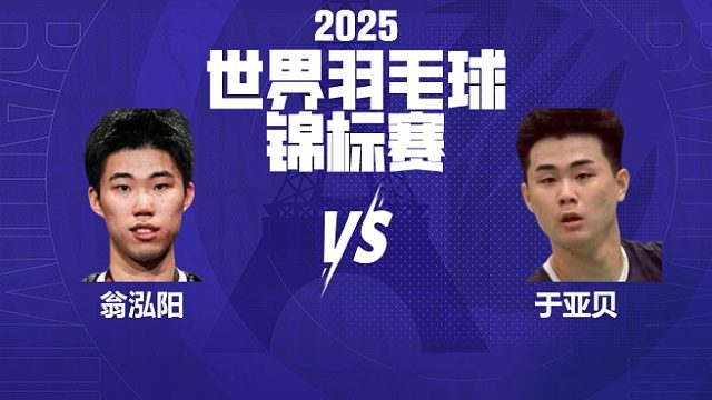 男单  翁泓阳vs于亚贝 64强 2025羽毛球世锦赛 清流