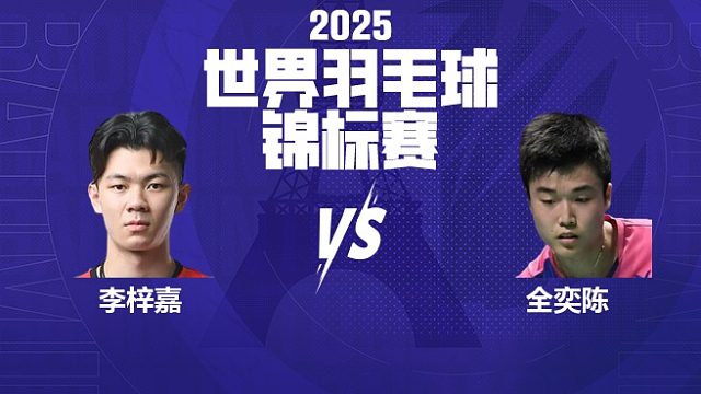 男单 李梓嘉vs全奕陈 64强 2025羽毛球世锦赛 清流