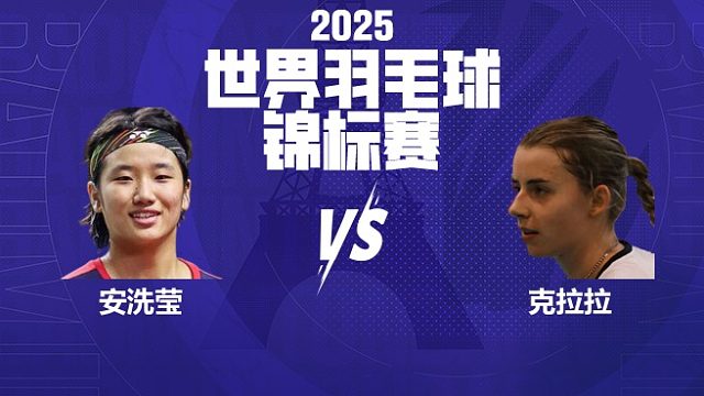 女单 安洗莹vs克拉拉 64强 2025羽毛球世锦赛 清流