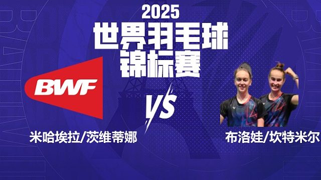 女双 米哈埃拉/茨维蒂娜vs布洛娃/坎特米尔 64强 2025羽毛球世锦赛 清流