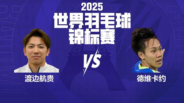 男单	渡边航贵vs德维卡约 32强 2025羽毛球世锦赛 清流