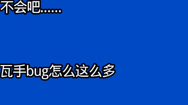 不会吧...?瓦手BUG这么多!
