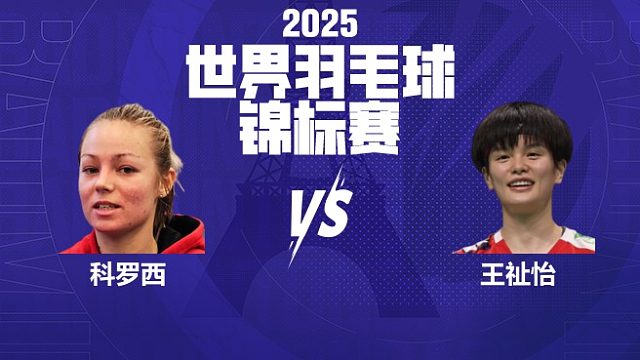 女单 科罗西vs王祉怡 64强 2025羽毛球世锦赛 清流