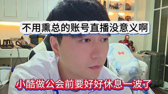 小酷做公会前要好好休息，不用熏总账号直播了没意义啊
