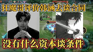 狂魔哥評(píng)價(jià)韓涵去談合同？沒(méi)有什么資本談條件