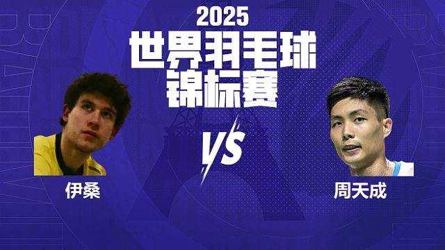 男单	伊桑vs周天成 32强 2025羽毛球世锦赛 清流