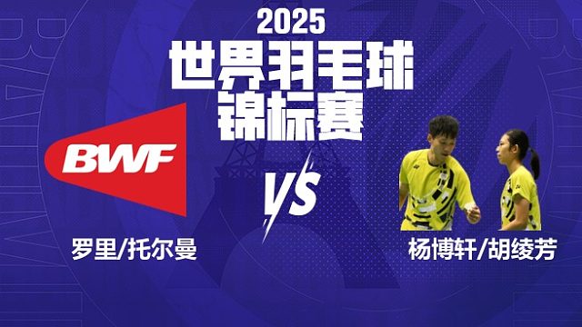 混双	罗里/托尔曼vs杨博轩/胡菱芳 32强 2025羽毛球世锦赛 清流