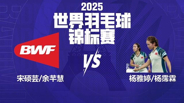 女双	宋硕芸/余芊慧vs杨雅婷/杨霈霖 32强 2025羽毛球世锦赛 清流