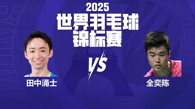 男单	田中涌士vs全奕陈 32强 2025羽毛球世锦赛 清流