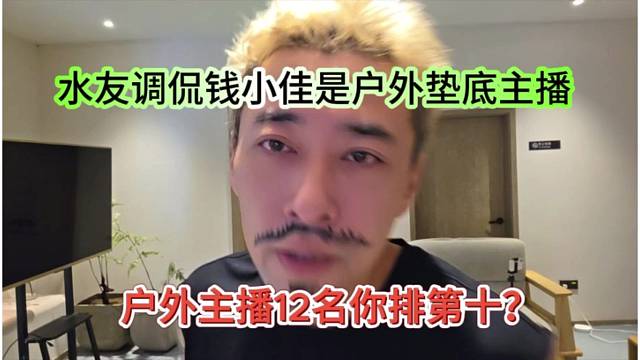 水友调侃钱小佳是户外垫底主播，户外主播12名你排第十？