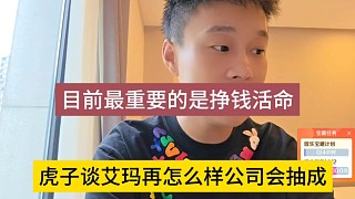 虎子談艾瑪再怎么樣公司也有抽成，目前最重要的是掙錢活下來