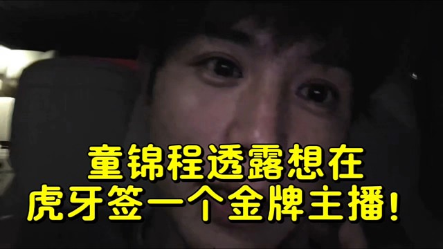 童锦程透露想在虎牙签一个金牌主播！