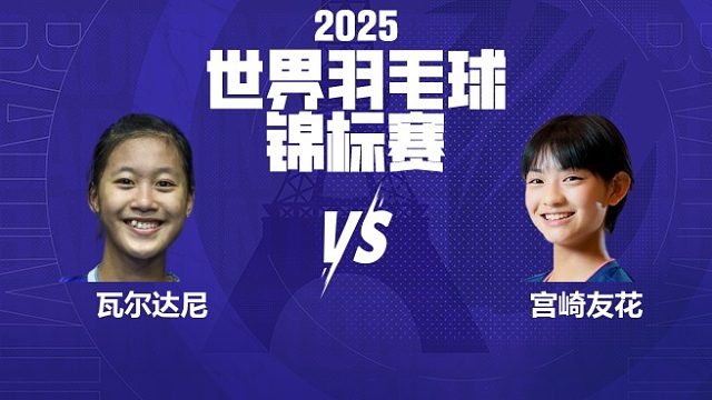 女单	瓦尔达尼vs宫崎友花 16强 2025羽毛球世锦赛 清流