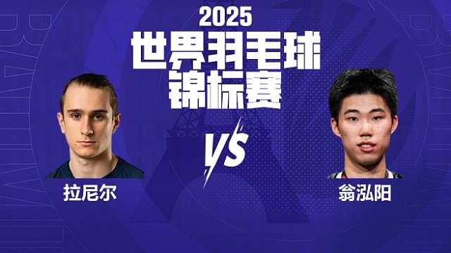 男单	拉尼尔vs翁泓阳 16强 2025羽毛球世锦赛 清流