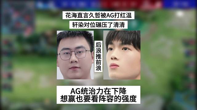 花海直言久哲被AG打红温，轩染对位碾压了清清，AG的统治力在下降