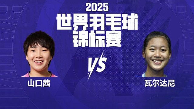 女单	山口茜vs瓦尔达尼 半决赛 2025羽毛球世锦赛 yao片片解说