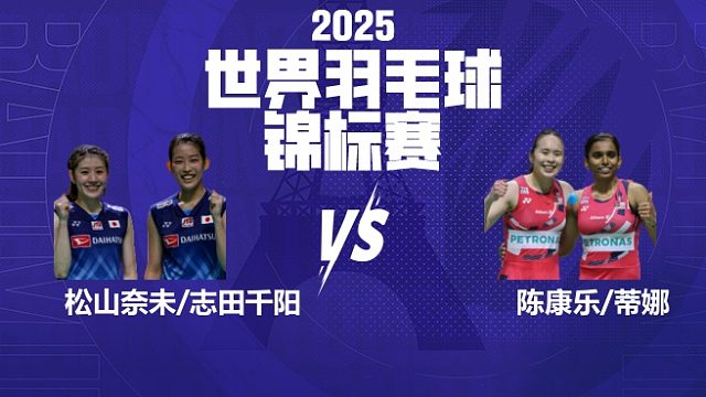 女双	松山奈未/志田千阳vs陈康乐/蒂娜 半决赛 2025羽毛球世锦赛 清流