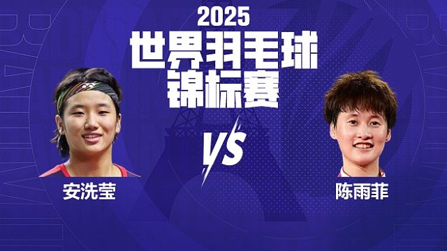 女单	安洗莹vs陈雨菲 半决赛 2025羽毛球世锦赛 清流