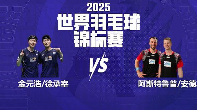 男双	金元浩/徐承宰vs阿斯特鲁普/安德斯 半决赛 2025羽毛球世锦赛 清流