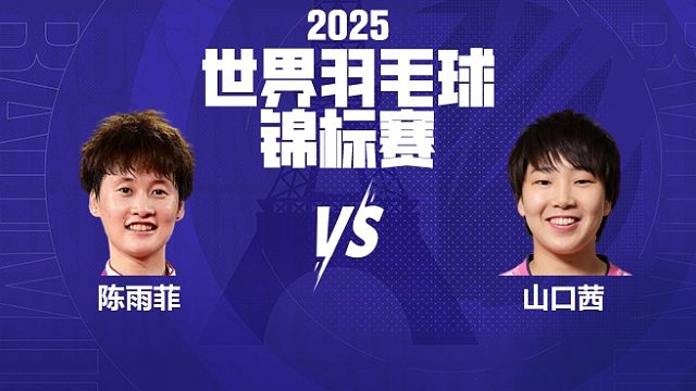 女单	陈雨菲vs山口茜 决赛 2025羽毛球世锦赛 羽羿