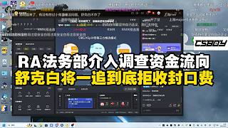 舒克白曝RA戰(zhàn)隊(duì)法務(wù)部介入調(diào)查資金流向但對調(diào)查結(jié)果不樂觀，稱將一追到底拒收封口費(fèi)