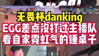 danking看自己組的EGG戰(zhàn)隊(duì)對陣主播隊(duì)伍，被自家霓虹notsobad氣的捶桌子！