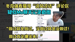冬瓜強看老貓“說風涼話”視頻評論區(qū)疑似Mo聊天記錄，直言“做過就是做過，沒做過就是沒做過，做過肯定爆