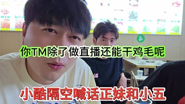 小酷隔空喊话正妹和小五，你tm除了做直播还能干啥