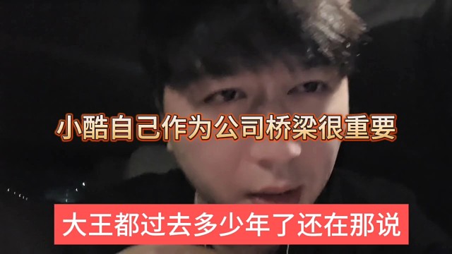 大王都过去多少年了还在说，小酷认为自己作为公司桥梁很重要