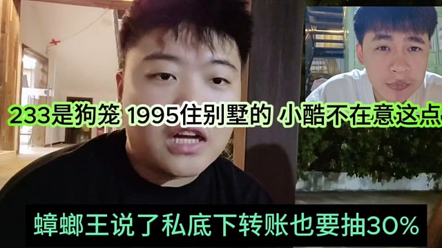 233是狗笼1995住别墅，蟑螂王说了私底下转账也要抽成，小酷有钱不在意这点