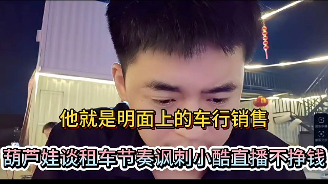 他就是明面上的车行销售，葫芦娃谈租车节奏讽刺小酷直播不挣钱！