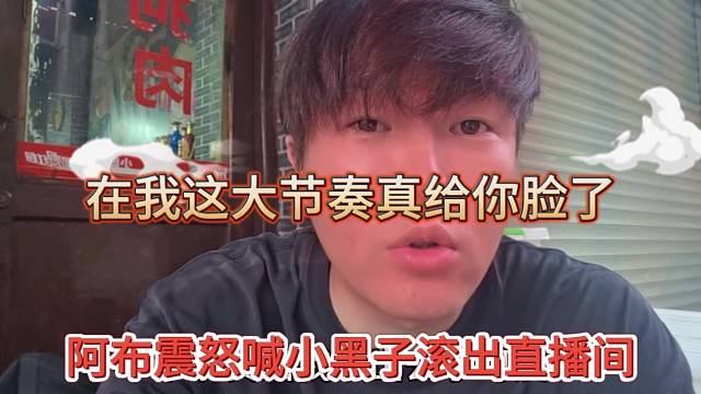阿布震怒喊话小黑子滚出直播间，在我这带节奏真给你脸了
