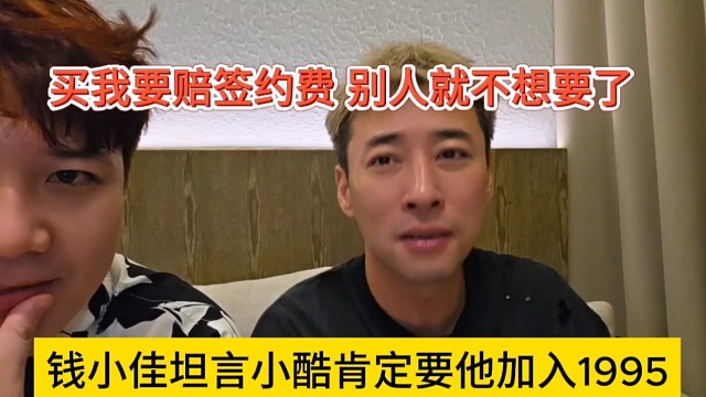 钱小佳坦言小酷肯定要他加入1995，买我要赔签约费，别人就不乐意了