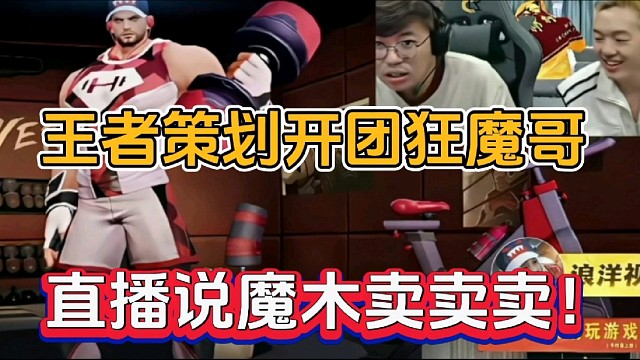 王者策划开团狂魔哥，直播说魔木卖卖卖！