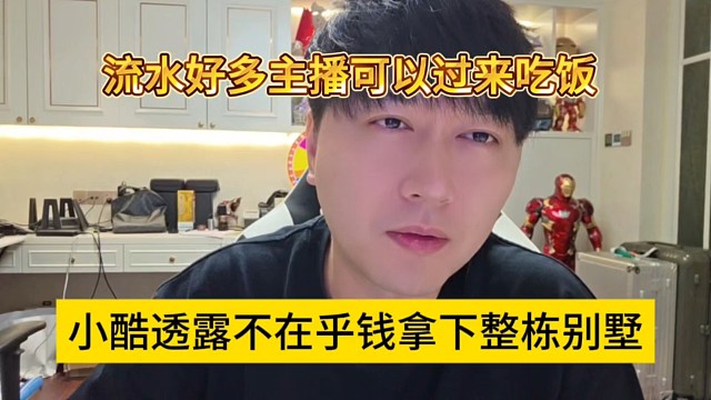 小酷透露不在乎钱拿下整栋别墅，流水好的主播可以过来吃饭