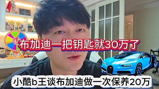 小酷b王談布加迪一次保養(yǎng)費(fèi)20萬，布加迪一把鑰匙就30萬了