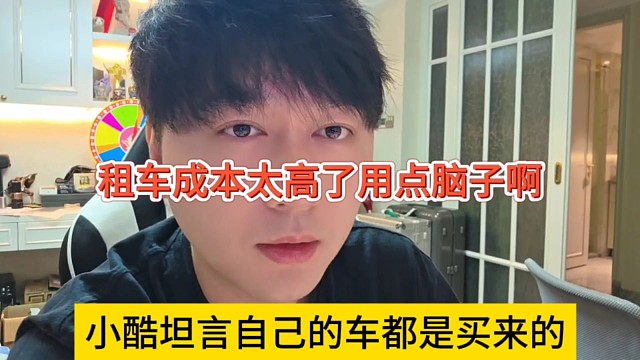 小酷坦言自己的车是买来的，租车成本太高用点脑子吧