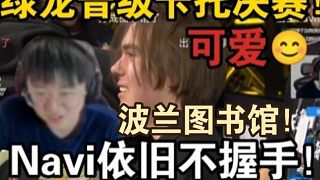 波蘭圖書館！萊昂凱看綠龍晉級(jí)卡托決賽！Navi依舊不肯握手！不握就不握！誰(shuí)稀罕你！