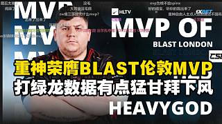 重神HeavyGod榮膺BLAST倫敦公開賽MVP，馬西西難繃重神打綠龍很來(lái)勁直呼甘拜下風(fēng)