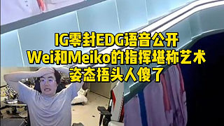 IG零封EDG語(yǔ)音公開(kāi)！Wei和Meiko的指揮堪稱藝術(shù)，姿態(tài)捂頭人傻了
