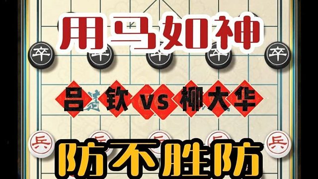 用马如神防不胜防象棋特级大师实战对局吕钦vs柳大华精彩棋局