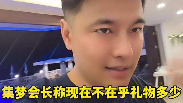 集梦会长称现在不在乎礼物多少，随后回应了原因！