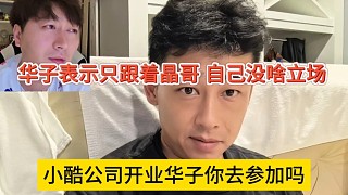 小酷公司開業(yè)華子你去參加嗎，華子表示我只跟著晶哥，沒立場