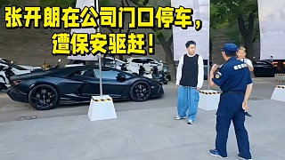 張開朗在公司門口停車，遭保安驅(qū)趕！生氣了，要開掉保安！